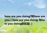 how are you doing?和how are you（how are you doing 與how you doing的區(qū)別.）
