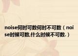 noise何時可數何時不可數（noise時候可數,什么時候不可數.）