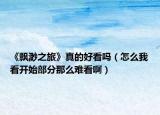 《飄渺之旅》真的好看嗎（怎么我看開始部分那么難看?。? /></span></a>
                        <h2><a href=