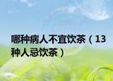 哪種病人不宜飲茶（13種人忌飲茶）