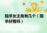 隱殺女主角有幾個（隱殺好看嗎）