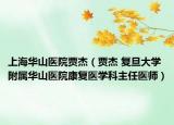 上海華山醫(yī)院賈杰（賈杰 復旦大學附屬華山醫(yī)院康復醫(yī)學科主任醫(yī)師）