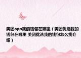 美團app我的錢包在哪里（美團優(yōu)選我的錢包在哪里 美團優(yōu)選我的錢包怎么找介紹）