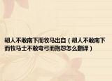 胡人不敢南下而牧馬出自（胡人不敢南下而牧馬士不敢彎弓而抱怨怎么翻譯）