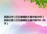 西游記中三打白骨精的主要內(nèi)容20字（西游記里三打白骨精的主要內(nèi)容?30~50字）
