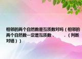 相鄰的兩個(gè)自然數(shù)是互質(zhì)數(shù)對(duì)嗎（相鄰的兩個(gè)自然數(shù)一定是互質(zhì)數(shù)．      ．（判斷對(duì)錯(cuò)））