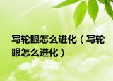 寫輪眼怎么進化（寫輪眼怎么進化）