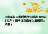 指南車是三國(guó)時(shí)代馬鈞制造,大約在231年（據(jù)考證指南車為三國(guó)何人所造）