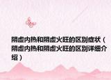 陰虛內熱和陰虛火旺的區(qū)別癥狀（陰虛內熱和陰虛火旺的區(qū)別詳細介紹）
