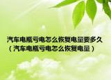 汽車(chē)電瓶虧電怎么恢復(fù)電量要多久（汽車(chē)電瓶虧電怎么恢復(fù)電量）