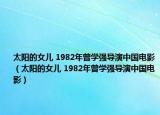 太陽的女兒 1982年曾學(xué)強(qiáng)導(dǎo)演中國電影（太陽的女兒 1982年曾學(xué)強(qiáng)導(dǎo)演中國電影）