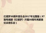 紅樓夢30周年音樂會2017年完整版（87版電視劇《紅樓夢》開播30周年再聚首紀(jì)念音樂會）