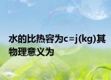 水的比熱容為c=j(kg)其物理意義為