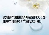 沈陽哪個地段房子升值空間大（沈陽哪個地段房子**空間大介紹）