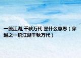 一統(tǒng)江湖,千秋萬代 是什么意思（穿越之一統(tǒng)江湖千秋萬代）
