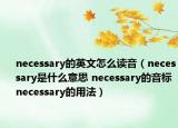 necessary的英文怎么讀音（necessary是什么意思 necessary的音標(biāo) necessary的用法）