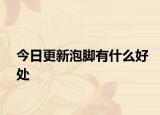 今日更新泡腳有什么好處
