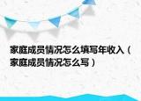 家庭成員情況怎么填寫年收入（家庭成員情況怎么寫）