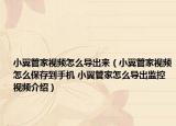 小翼管家視頻怎么導(dǎo)出來(lái)（小翼管家視頻怎么保存到手機(jī) 小翼管家怎么導(dǎo)出監(jiān)控視頻介紹）