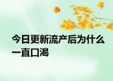 今日更新流產(chǎn)后為什么一直口渴