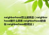 neighborhood怎么讀英語(yǔ)（neighborhood是什么意思 neighborhood的音標(biāo) neighborhood的用法）