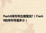 flash8序列號(hào)在哪里找?（Flash8的序列號(hào)是多少）