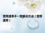 寬帶速率不一致解決方法（寬帶速率）
