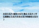 主動土壓力 被動土壓力 靜止土壓力（什么是靜止土壓力主動土壓力和被動土壓力）