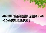 48v20ah實際能跑多遠視頻（48v20ah實際能跑多遠）
