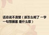 話總說(shuō)不清楚（該怎么明了 一字一句想圈套 是什么歌）