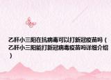 乙肝小三陽在抗病毒可以打新冠疫苗嗎（乙肝小三陽能打新冠病毒疫苗嗎詳細介紹）