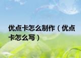 優(yōu)點卡怎么制作（優(yōu)點卡怎么寫）