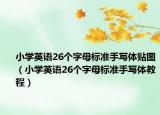 小學(xué)英語26個(gè)字母標(biāo)準(zhǔn)手寫體貼圖（小學(xué)英語26個(gè)字母標(biāo)準(zhǔn)手寫體教程）