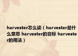 harvester怎么讀（harvester是什么意思 harvester的音標 harvester的用法）