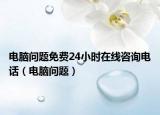 電腦問題免費24小時在線咨詢電話（電腦問題）
