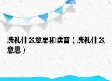 洗禮什么意思和讀音（洗禮什么意思）