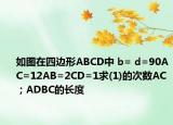如圖在四邊形ABCD中 b= d=90AC=12AB=2CD=1求(1)的次數(shù)AC；ADBC的長度