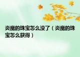 炎魔的珠寶怎么沒了（炎魔的珠寶怎么獲得）