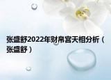 張盛舒2022年財(cái)帛宮天相分析（張盛舒）