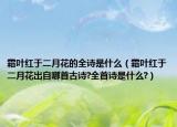 霜葉紅于二月花的全詩是什么（霜葉紅于二月花出自哪首古詩?全首詩是什么?）