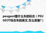 peugeot是什么車的標志（PEUGEOT標志車的英文,怎么發(fā)音?）