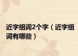 近字組詞2個字（近字組詞有哪些）