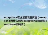 exceptional怎么讀音發(fā)音英語（exceptional是什么意思 exceptional的音標(biāo) exceptional的用法）