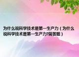為什么說科學(xué)技術(shù)是第一生產(chǎn)力（為什么說科學(xué)技術(shù)是第一生產(chǎn)力?簡答題）