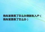 購車發(fā)票丟了怎么辦理新車入戶（購車發(fā)票丟了怎么辦）