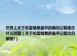 世界上關(guān)于哈雷彗星最早的確切記載是在什么時(shí)期（關(guān)于哈雷彗星的最早記載出自哪里?）