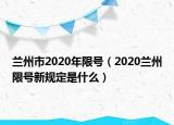蘭州市2020年限號(hào)（2020蘭州限號(hào)新規(guī)定是什么）