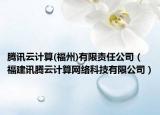 騰訊云計(jì)算(福州)有限責(zé)任公司（福建訊騰云計(jì)算網(wǎng)絡(luò)科技有限公司）