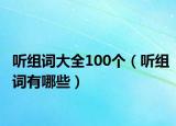聽(tīng)組詞大全100個(gè)（聽(tīng)組詞有哪些）