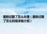 面粉過期了怎么處理（面粉過期了怎么利用詳細介紹）